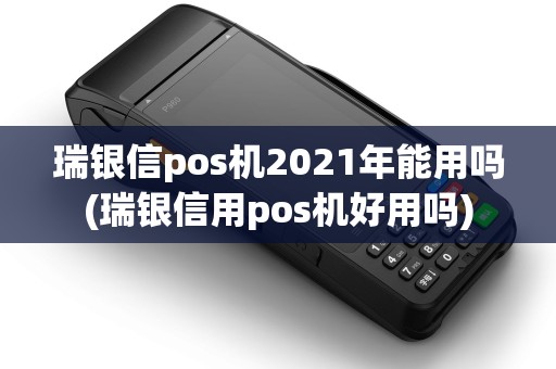 瑞银信pos机2021年能用吗(瑞银信用pos机好用吗)
