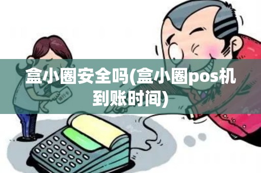 盒小圈安全吗(盒小圈pos机到账时间)