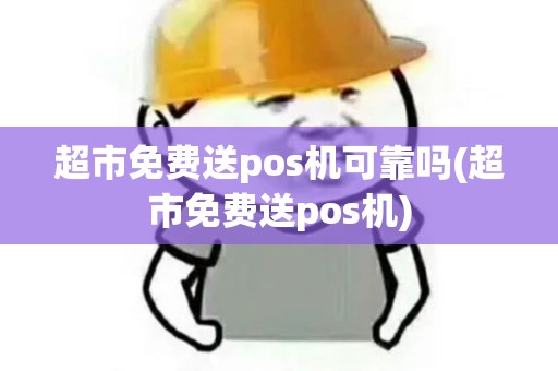 超市免费送pos机可靠吗(超市免费送pos机)