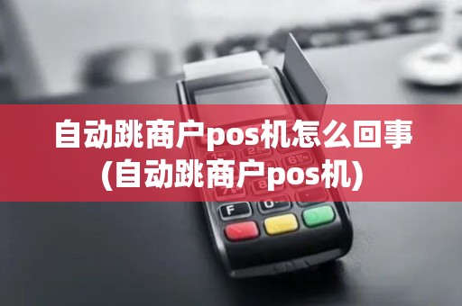 自动跳商户pos机怎么回事(自动跳商户pos机)