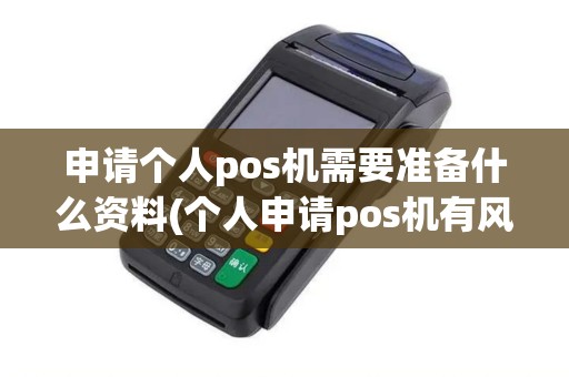 申请个人pos机需要准备什么资料(个人申请pos机有风险么)