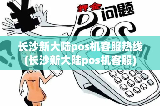 长沙新大陆pos机客服热线(长沙新大陆pos机客服)