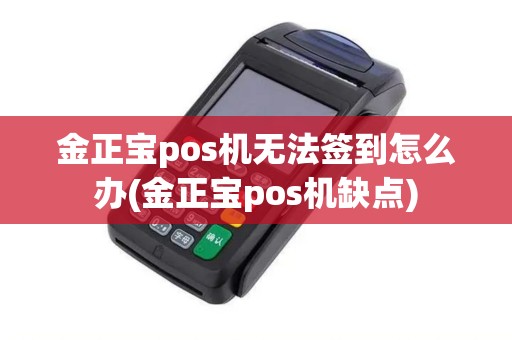 金正宝pos机无法签到怎么办(金正宝pos机缺点)