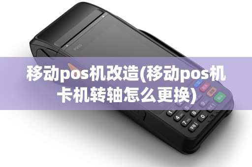 移动pos机改造(移动pos机卡机转轴怎么更换)