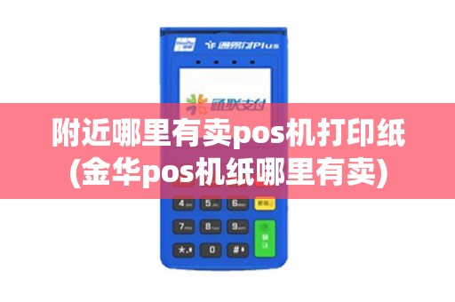 附近哪里有卖pos机打印纸(金华pos机纸哪里有卖)