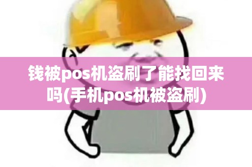钱被pos机盗刷了能找回来吗(手机pos机被盗刷)