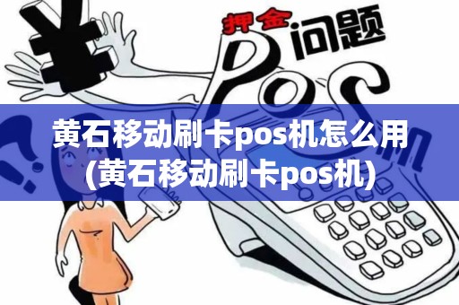 黄石移动刷卡pos机怎么用(黄石移动刷卡pos机)