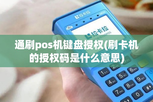 通刷pos机键盘授权(刷卡机的授权码是什么意思)