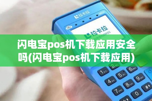 闪电宝pos机下载应用安全吗(闪电宝pos机下载应用)