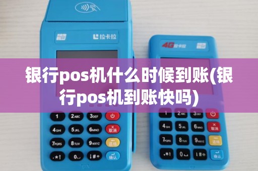 银行pos机什么时候到账(银行pos机到账快吗)