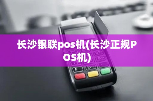 长沙银联pos机(长沙正规POS机)
