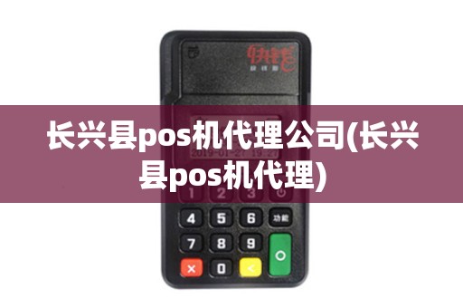 长兴县pos机代理公司(长兴县pos机代理)
