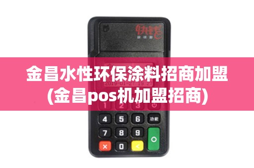 金昌水性环保涂料招商加盟(金昌pos机加盟招商)