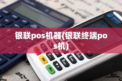 银联pos机器(银联终端pos机)