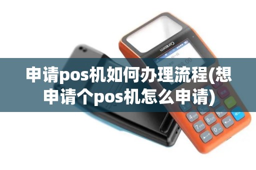 申请pos机如何办理流程(想申请个pos机怎么申请)