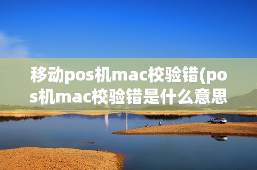 移动pos机mac校验错(pos机mac校验错是什么意思)