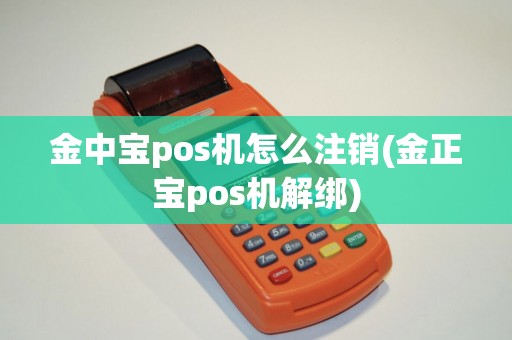 金中宝pos机怎么注销(金正宝pos机解绑)