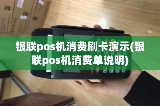 银联pos机消费刷卡演示(银联pos机消费单说明)