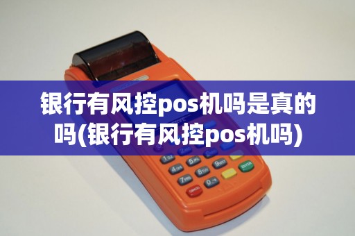 银行有风控pos机吗是真的吗(银行有风控pos机吗)