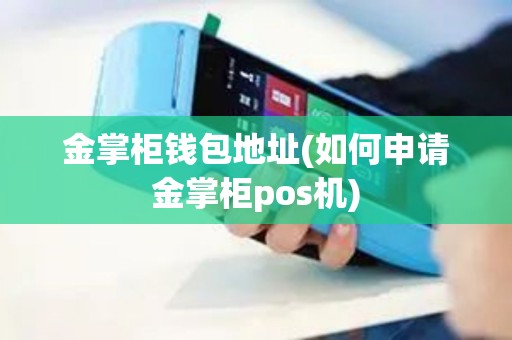 金掌柜钱包地址(如何申请金掌柜pos机)
