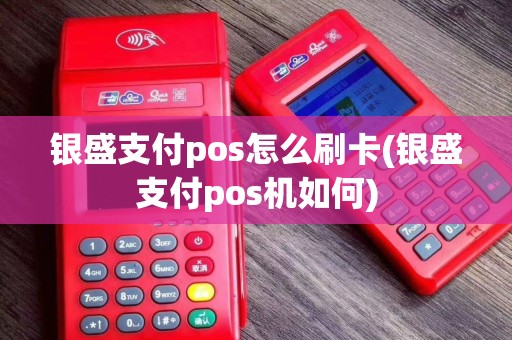 银盛支付pos怎么刷卡(银盛支付pos机如何)