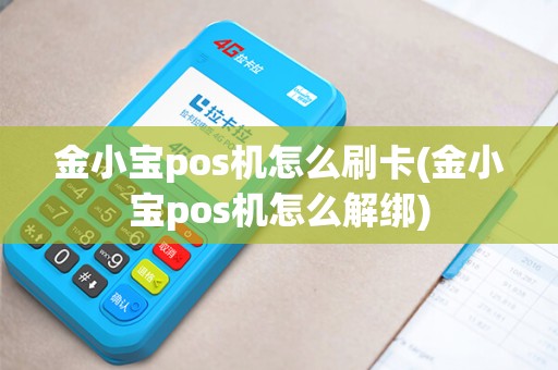 金小宝pos机怎么刷卡(金小宝pos机怎么解绑)