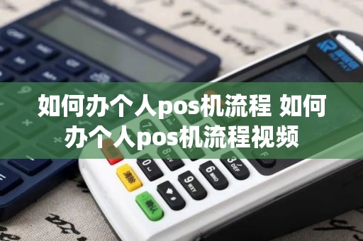 如何办个人pos机流程 如何办个人pos机流程视频
