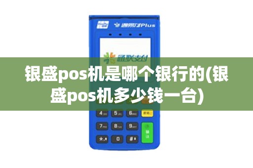 银盛pos机是哪个银行的(银盛pos机多少钱一台)