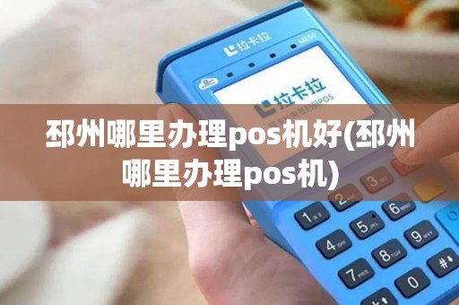 邳州哪里办理pos机好(邳州哪里办理pos机)