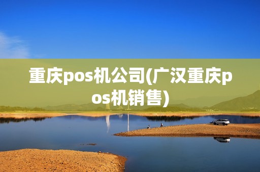 重庆pos机公司(广汉重庆pos机销售)