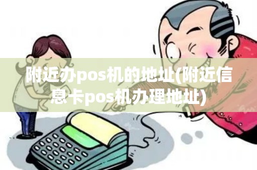 附近办pos机的地址(附近信息卡pos机办理地址)