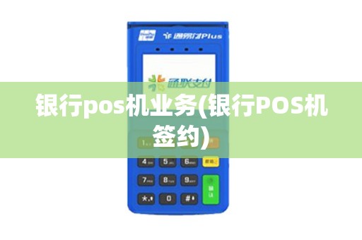 银行pos机业务(银行POS机签约)