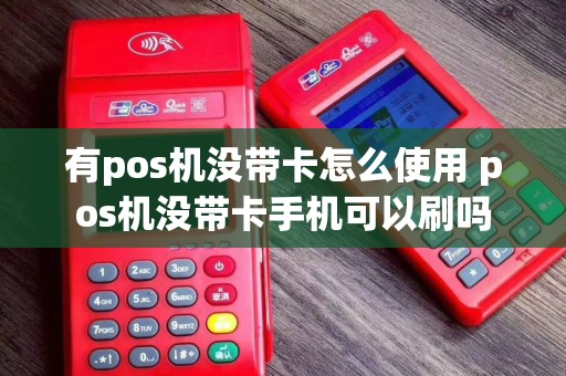 有pos机没带卡怎么使用 pos机没带卡手机可以刷吗