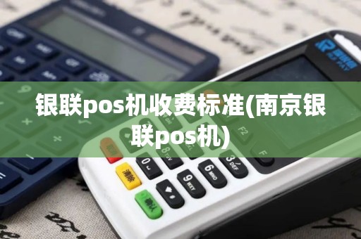 银联pos机收费标准(南京银联pos机)
