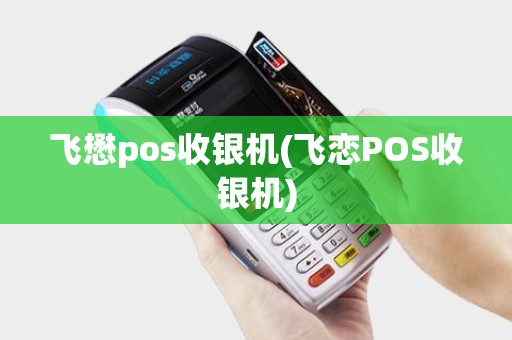 飞懋pos收银机(飞恋POS收银机)