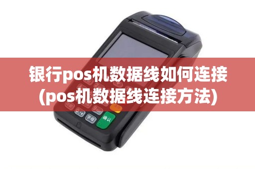 银行pos机数据线如何连接(pos机数据线连接方法)