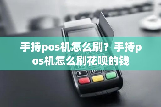 手持pos机怎么刷？手持pos机怎么刷花呗的钱