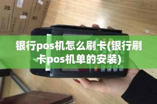 银行pos机怎么刷卡(银行刷卡pos机单的安装)