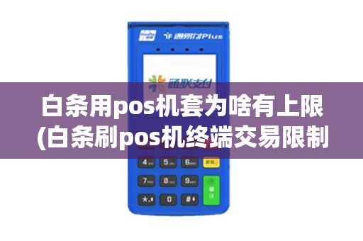 白条用pos机套为啥有上限(白条刷pos机终端交易限制)