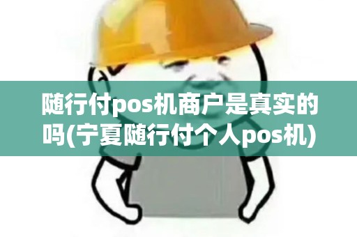随行付pos机商户是真实的吗(宁夏随行付个人pos机)