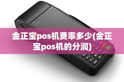 金正宝pos机费率多少(金正宝pos机的分润)