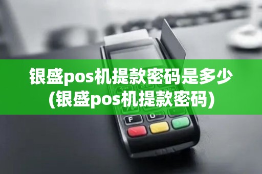 银盛pos机提款密码是多少(银盛pos机提款密码)