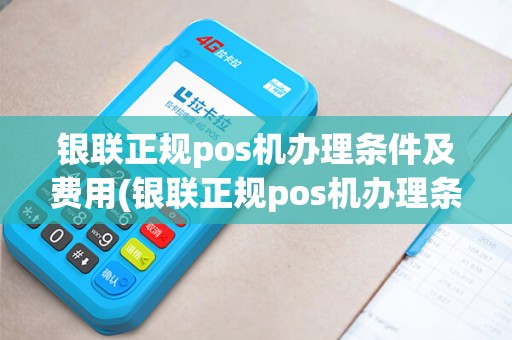 银联正规pos机办理条件及费用(银联正规pos机办理条件)