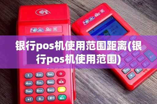银行pos机使用范围距离(银行pos机使用范围)