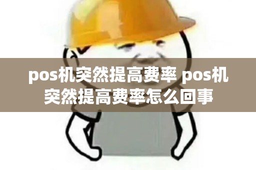 pos机突然提高费率 pos机突然提高费率怎么回事