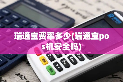 瑞通宝费率多少(瑞通宝pos机安全吗)