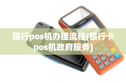 银行pos机办理流程(银行卡pos机政府服务)