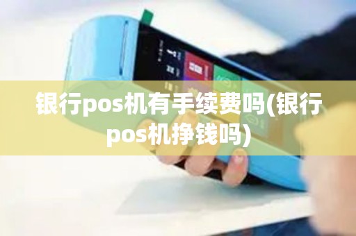 银行pos机有手续费吗(银行pos机挣钱吗)