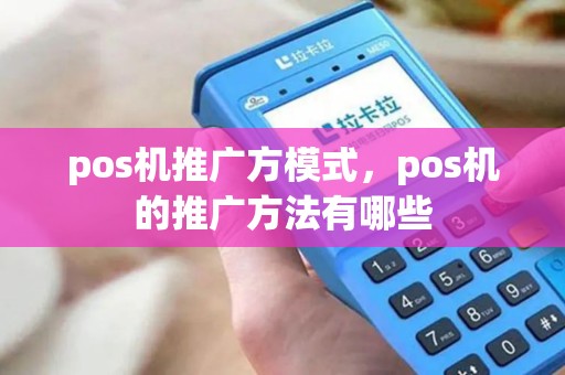 pos机推广方模式，pos机的推广方法有哪些