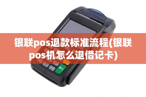 银联pos退款标准流程(银联pos机怎么退借记卡)